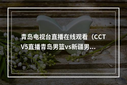 青岛电视台直播在线观看（CCTV5直播青岛男篮vs新疆男篮中文比赛全程高清视频）