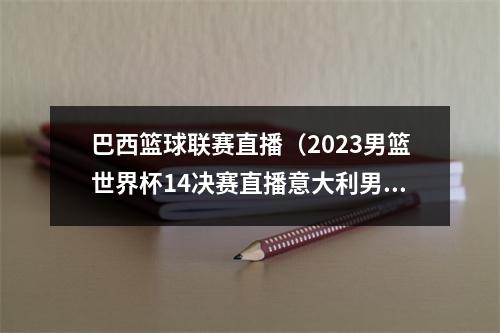 巴西篮球联赛直播（2023男篮世界杯14决赛直播意大利男篮美国男篮高清直播观看）
