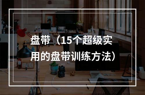 盘带（15个超级实用的盘带训练方法）