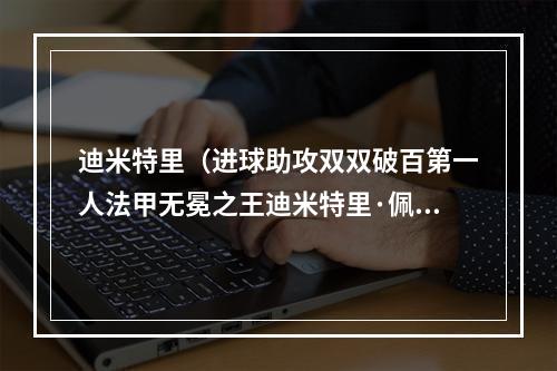 迪米特里（进球助攻双双破百第一人法甲无冕之王迪米特里·佩耶）