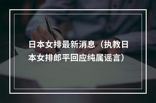 日本女排最新消息（执教日本女排郎平回应纯属谣言）