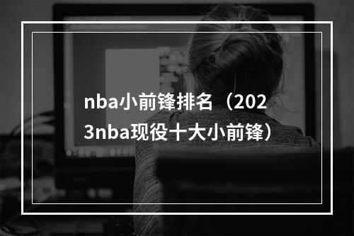 nba小前锋排名（2023nba现役十大小前锋）