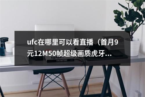 ufc在哪里可以看直播（首月9元12M50帧超级画质虎牙UFC上线）