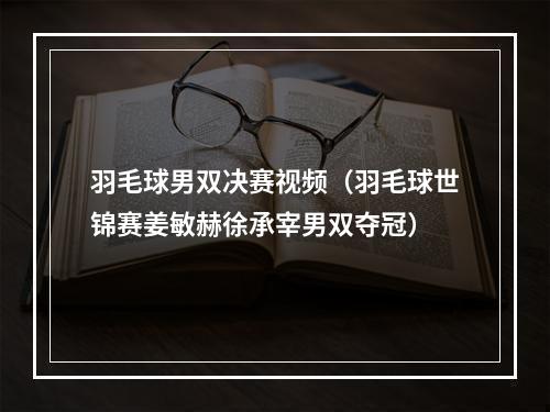 羽毛球男双决赛视频（羽毛球世锦赛姜敏赫徐承宰男双夺冠）