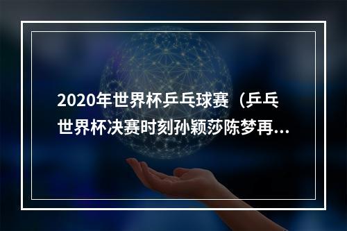 2020年世界杯乒乓球赛（乒乓世界杯决赛时刻孙颖莎陈梦再现奥运巅峰对决）