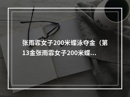张雨霏女子200米蝶泳夺金（第13金张雨霏女子200米蝶泳夺冠）
