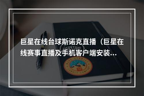 巨星在线台球斯诺克直播（巨星在线赛事直播及手机客户端安装指南）