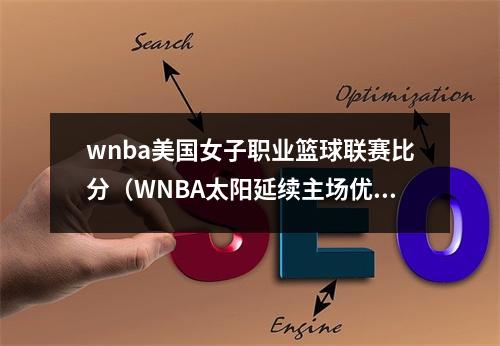 wnba美国女子职业篮球联赛比分（WNBA太阳延续主场优势）