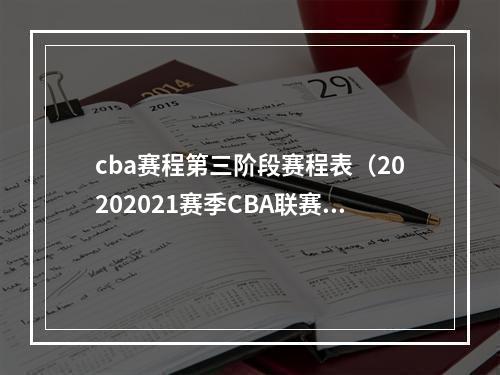 cba赛程第三阶段赛程表（20202021赛季CBA联赛常规赛第三阶段及后续比赛日程）