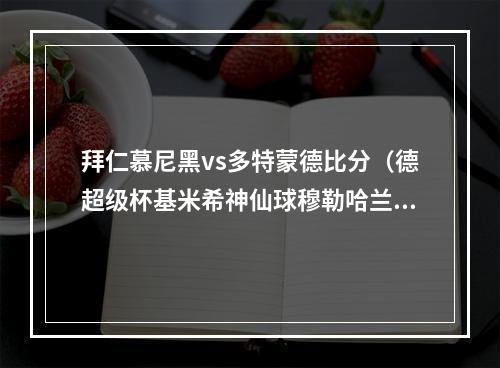 拜仁慕尼黑vs多特蒙德比分（德超级杯基米希神仙球穆勒哈兰德破门 拜仁32多特夺冠）