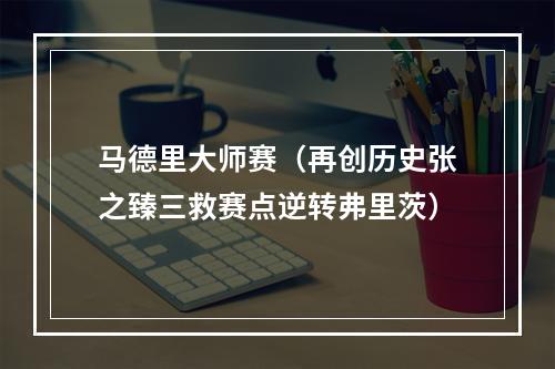 马德里大师赛（再创历史张之臻三救赛点逆转弗里茨）