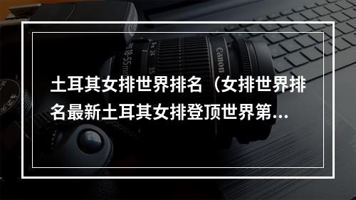 土耳其女排世界排名（女排世界排名最新土耳其女排登顶世界第一）