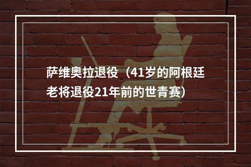 萨维奥拉退役（41岁的阿根廷老将退役21年前的世青赛）