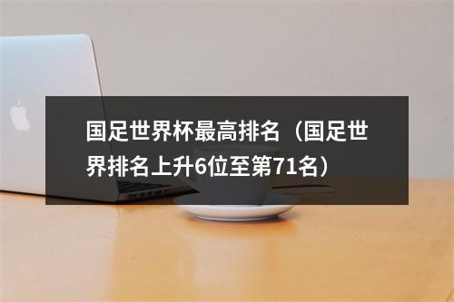 国足世界杯最高排名（国足世界排名上升6位至第71名）
