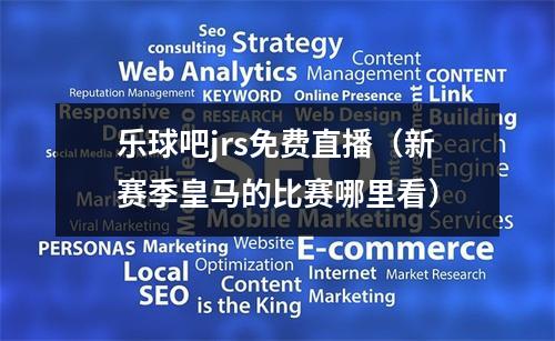 乐球吧jrs免费直播（新赛季皇马的比赛哪里看）