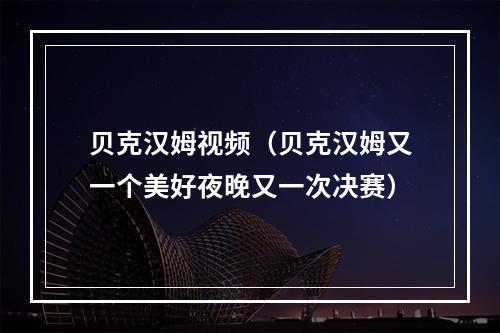 贝克汉姆视频（贝克汉姆又一个美好夜晚又一次决赛）