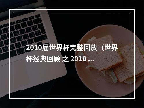 2010届世界杯完整回放（世界杯经典回顾 之 2010 南非世界杯）