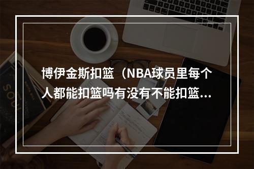 博伊金斯扣篮（NBA球员里每个人都能扣篮吗有没有不能扣篮的）