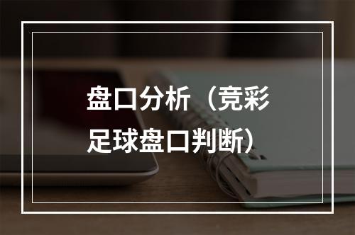 盘口分析（竞彩足球盘口判断）