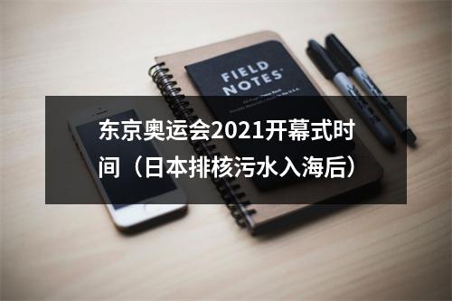 东京奥运会2021开幕式时间（日本排核污水入海后）