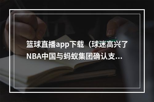 篮球直播app下载（球迷高兴了NBA中国与蚂蚁集团确认支付宝也能看篮球直播）