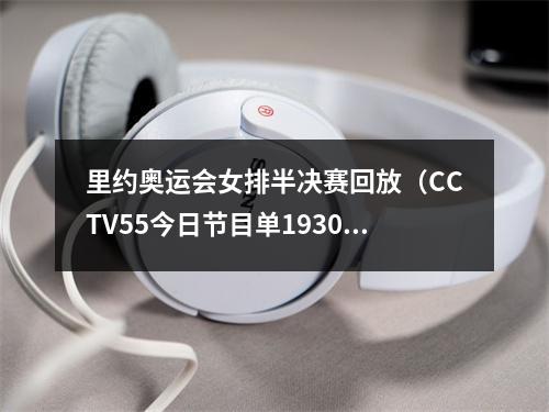 里约奥运会女排半决赛回放（CCTV55今日节目单1930里约奥运女排半决赛中国荷兰）