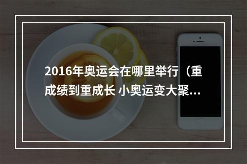 2016年奥运会在哪里举行（重成绩到重成长 小奥运变大聚会）