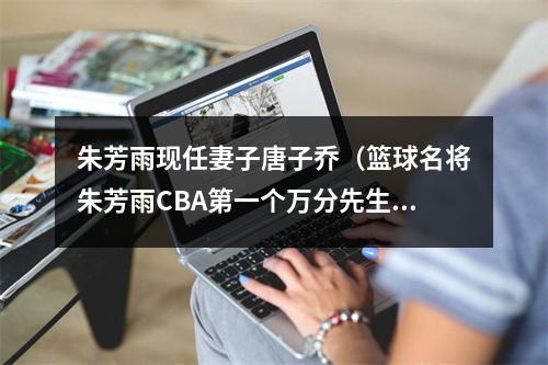 朱芳雨现任妻子唐子乔（篮球名将朱芳雨CBA第一个万分先生）