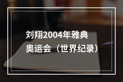 刘翔2004年雅典奥运会（世界纪录）