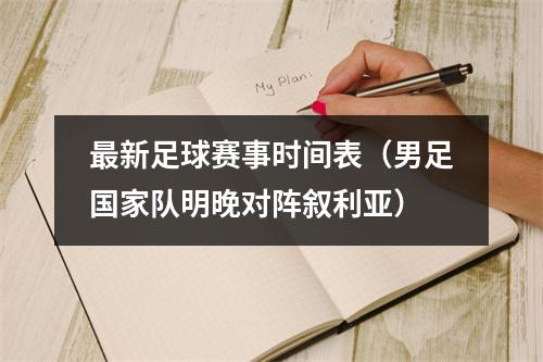 最新足球赛事时间表（男足国家队明晚对阵叙利亚）