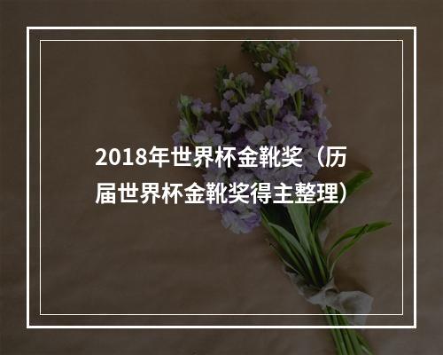 2018年世界杯金靴奖（历届世界杯金靴奖得主整理）