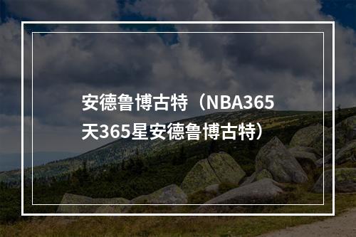 安德鲁博古特（NBA365天365星安德鲁博古特）