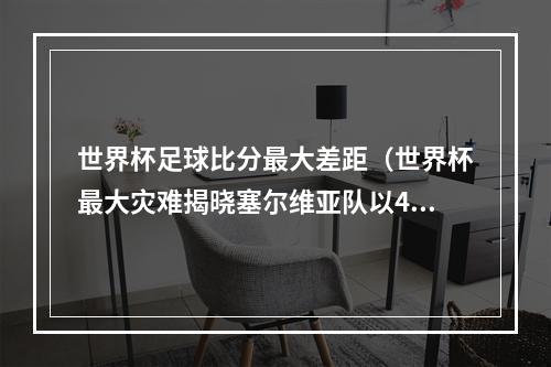 世界杯足球比分最大差距（世界杯最大灾难揭晓塞尔维亚队以42分击败男篮）