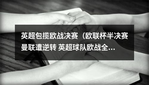 英超包揽欧战决赛（欧联杯半决赛曼联遭逆转 英超球队欧战全军覆没）