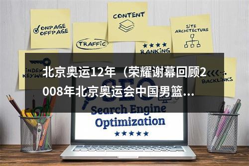 北京奥运12年（荣耀谢幕回顾2008年北京奥运会中国男篮十二人的辉煌与退役）