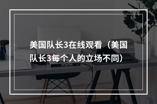 美国队长3在线观看（美国队长3每个人的立场不同）
