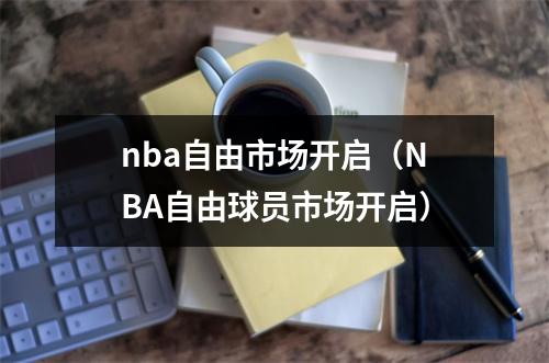 nba自由市场开启（NBA自由球员市场开启）