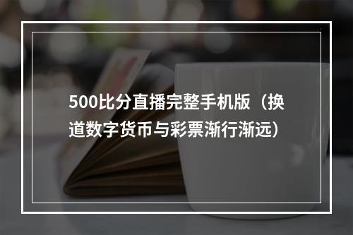 500比分直播完整手机版（换道数字货币与彩票渐行渐远）