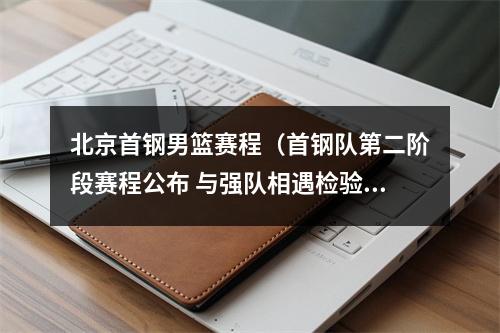 北京首钢男篮赛程（首钢队第二阶段赛程公布 与强队相遇检验磨合程度）