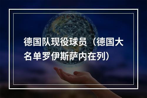 德国队现役球员（德国大名单罗伊斯萨内在列）