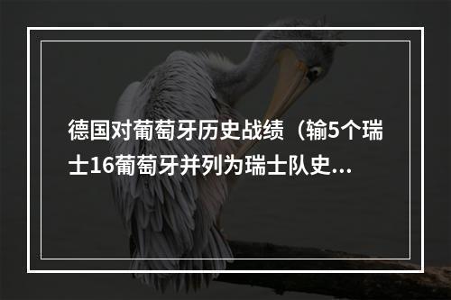 德国对葡萄牙历史战绩（输5个瑞士16葡萄牙并列为瑞士队史世界杯最大比分失利）