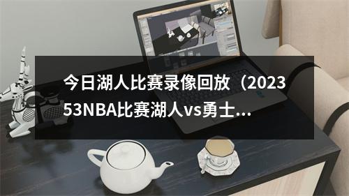今日湖人比赛录像回放（202353NBA比赛湖人vs勇士热火vs尼克斯全场回放）