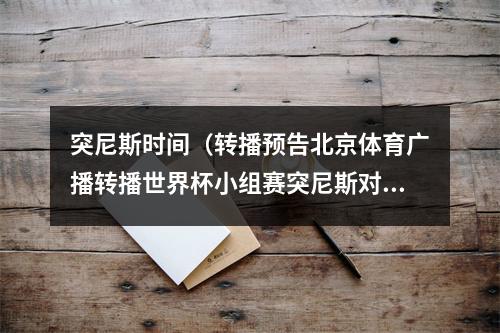 突尼斯时间（转播预告北京体育广播转播世界杯小组赛突尼斯对阵法国）