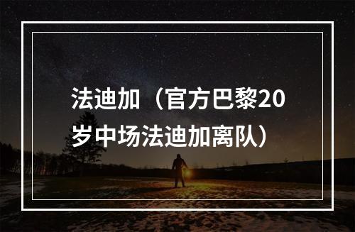 法迪加（官方巴黎20岁中场法迪加离队）