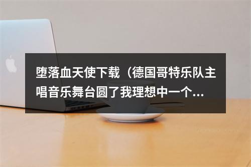 堕落血天使下载（德国哥特乐队主唱音乐舞台圆了我理想中一个妻妾成群的美梦）