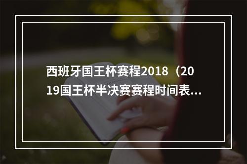 西班牙国王杯赛程2018（2019国王杯半决赛赛程时间表 半决赛对阵情况正式揭晓）