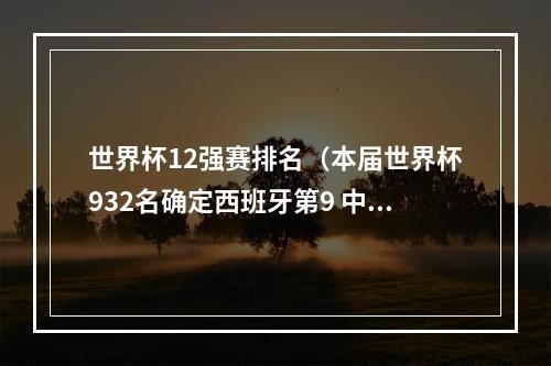 世界杯12强赛排名（本届世界杯932名确定西班牙第9 中国男篮第29 约旦倒数第1）