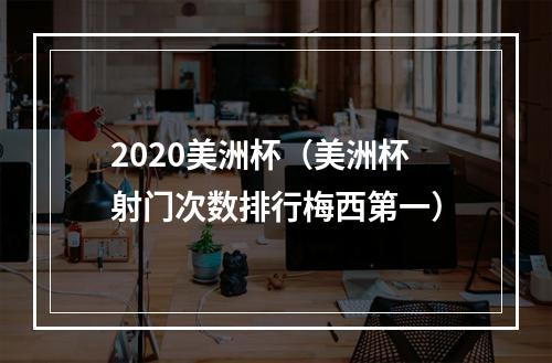 2020美洲杯（美洲杯射门次数排行梅西第一）