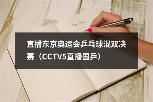 直播东京奥运会乒乓球混双决赛（CCTV5直播国乒）
