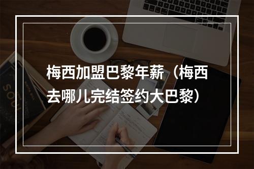 梅西加盟巴黎年薪（梅西去哪儿完结签约大巴黎）